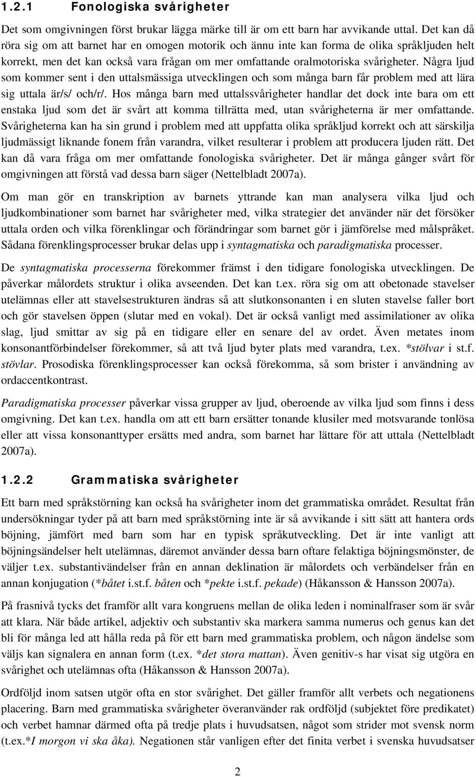 Några ljud som kommer sent i den uttalsmässiga utvecklingen och som många barn får problem med att lära sig uttala är/s/ och/r/.