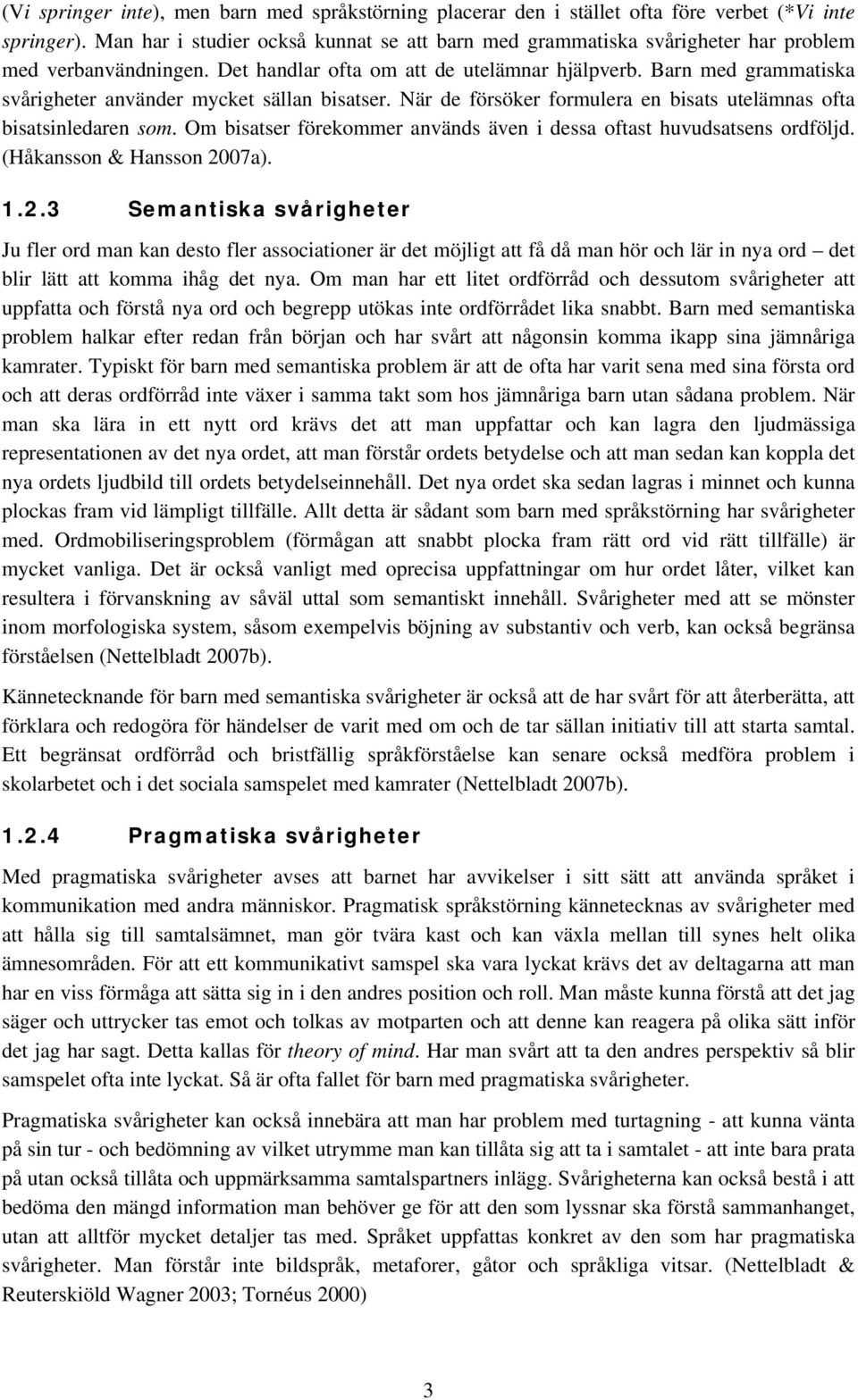 Barn med grammatiska svårigheter använder mycket sällan bisatser. När de försöker formulera en bisats utelämnas ofta bisatsinledaren som.