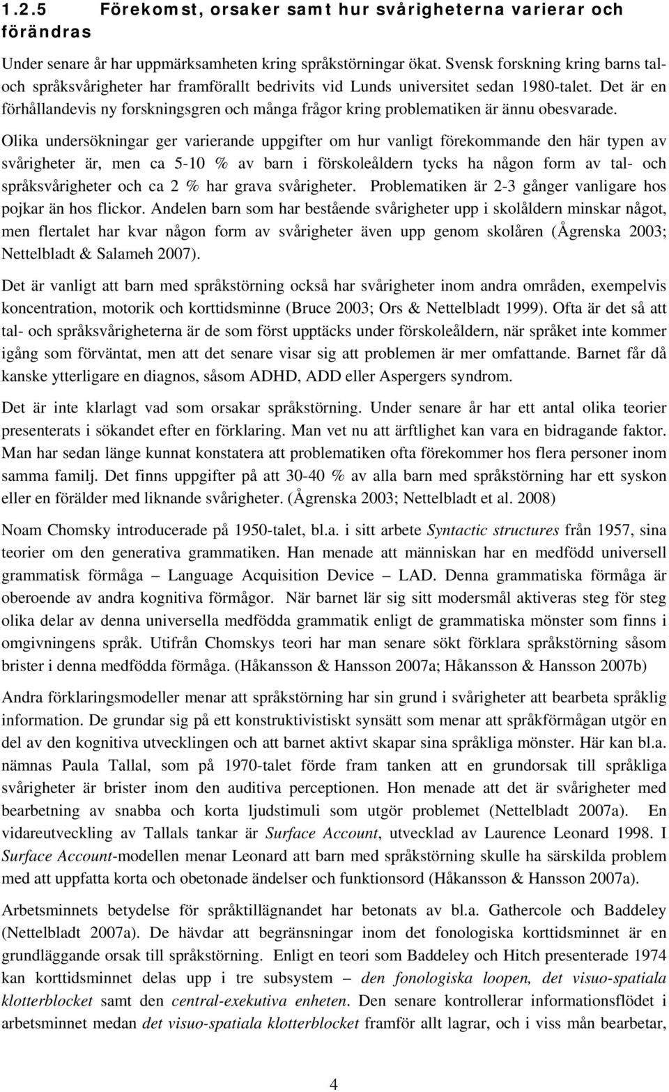 Det är en förhållandevis ny forskningsgren och många frågor kring problematiken är ännu obesvarade.