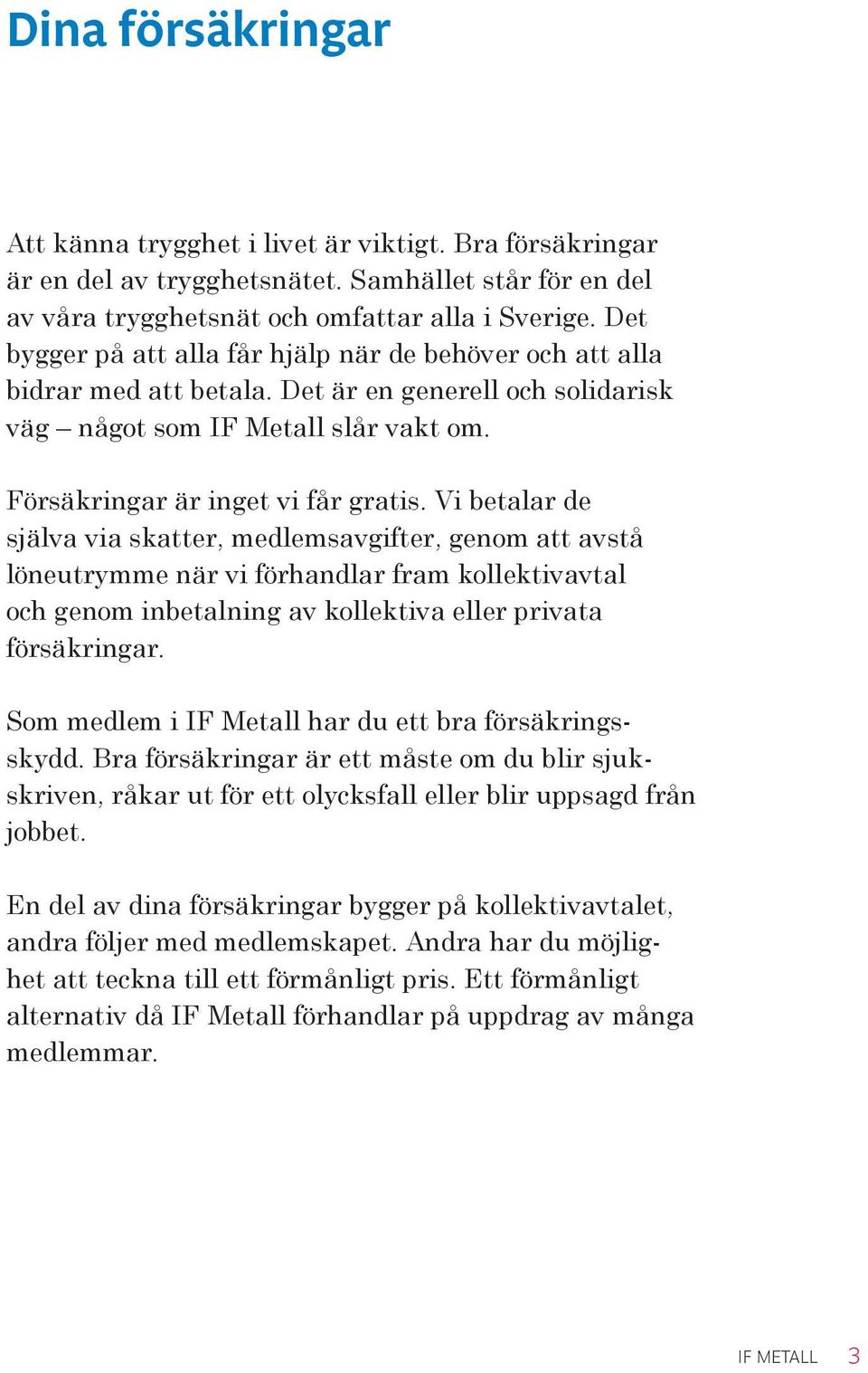 Vi betalar de själva via skatter, medlemsavgifter, genom att avstå löneutrymme när vi förhandlar fram kollektivavtal och genom inbetalning av kollektiva eller privata försäkringar.