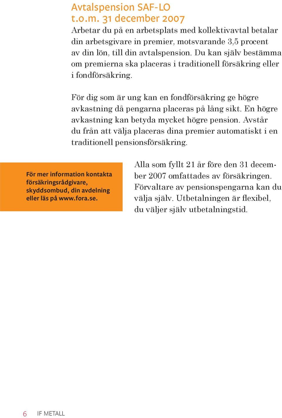 En högre avkastning kan betyda mycket högre pension. Avstår du från att välja placeras dina premier automatiskt i en traditionell pensionsförsäkring.