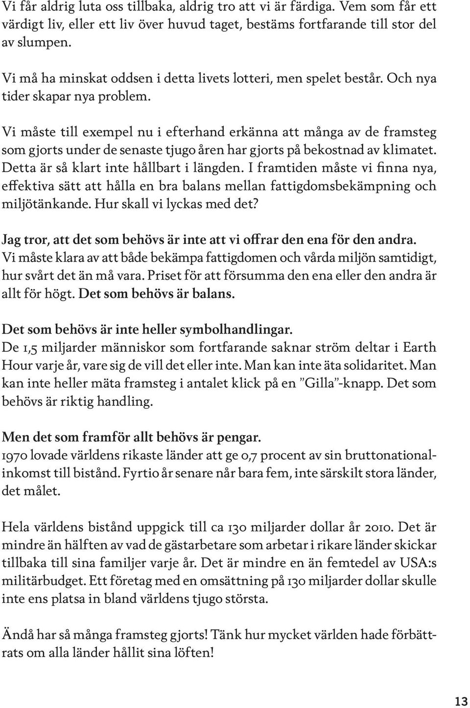 Vi måste till exempel nu i efterhand erkänna att många av de framsteg som gjorts under de senaste tjugo åren har gjorts på bekostnad av klimatet. Detta är så klart inte hållbart i längden.