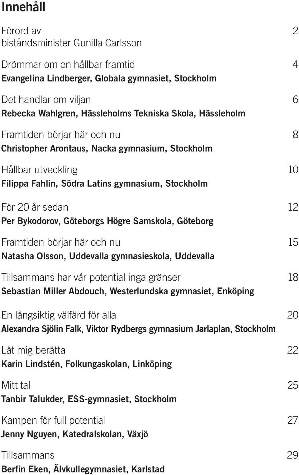 Per Bykodorov, Göteborgs Högre Samskola, Göteborg Framtiden börjar här och nu 15 Natasha Olsson, Uddevalla gymnasieskola, Uddevalla Tillsammans har vår potential inga gränser 18 Sebastian Miller