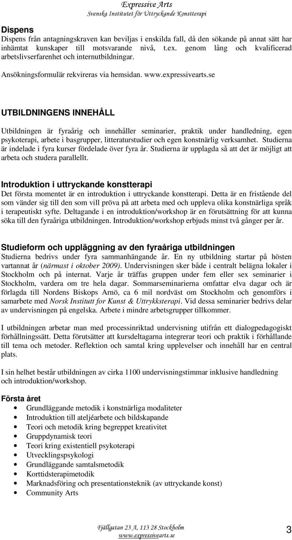 UTBILDNINGENS INNEHÅLL Utbildningen är fyraårig och innehåller seminarier, praktik under handledning, egen psykoterapi, arbete i basgrupper, litteraturstudier och egen konstnärlig verksamhet.