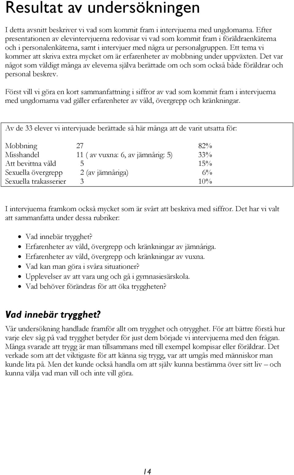 Ett tema vi kommer att skriva extra mycket om är erfarenheter av mobbning under uppväxten.