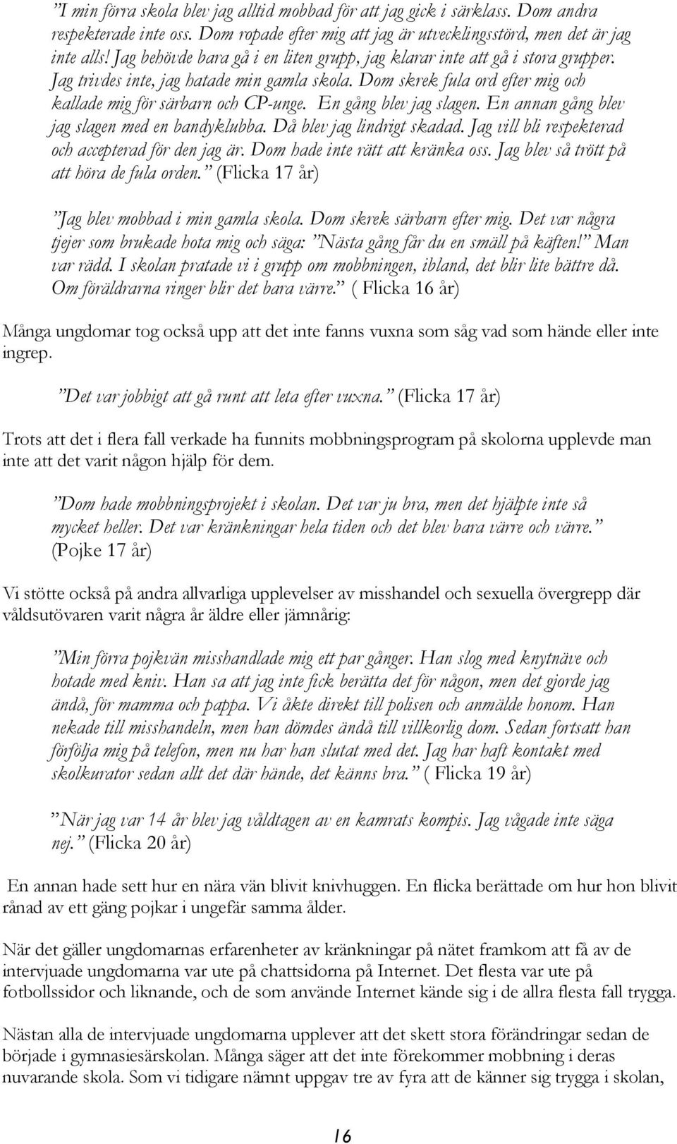 En gång blev jag slagen. En annan gång blev jag slagen med en bandyklubba. Då blev jag lindrigt skadad. Jag vill bli respekterad och accepterad för den jag är. Dom hade inte rätt att kränka oss.