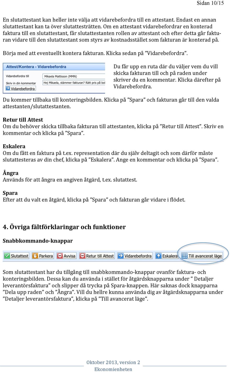 kostnadsstället som fakturan är konterad på. Börja med att eventuellt kontera fakturan. Klicka sedan på Vidarebefordra.