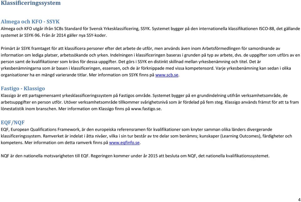 Primärt är SSYK framtaget för att klassificera personer efter det arbete de utför, men används även inom Arbetsförmedlingen för samordnande av information om lediga platser, arbetssökande och yrken.