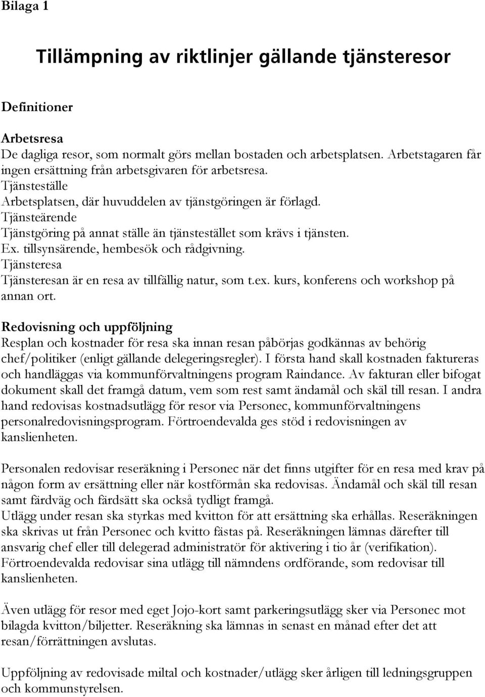 Tjänsteärende Tjänstgöring på annat ställe än tjänstestället som krävs i tjänsten. Ex. tillsynsärende, hembesök och rådgivning. Tjänsteresa Tjänsteresan är en resa av tillfällig natur, som t.ex.