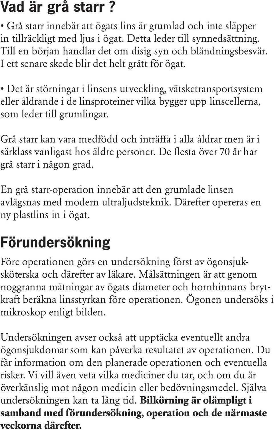 Det är störningar i linsens utveckling, vätsketransportsystem eller åldrande i de linsproteiner vilka bygger upp linscellerna, som leder till grumlingar.