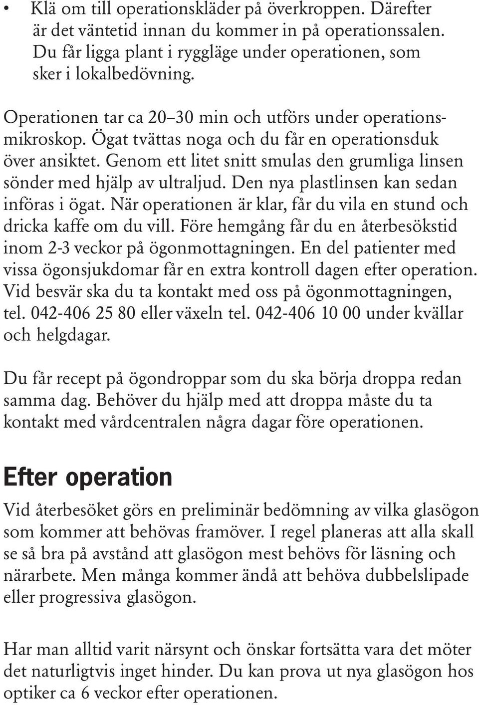 Genom ett litet snitt smulas den grumliga linsen sönder med hjälp av ultraljud. Den nya plastlinsen kan sedan införas i ögat. När operationen är klar, får du vila en stund och dricka kaffe om du vill.