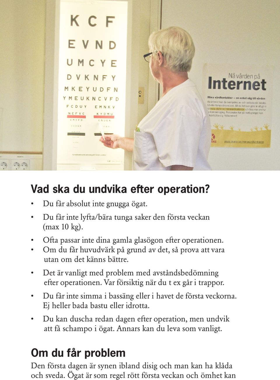 Det är vanligt med problem med avståndsbedömning efter operationen. Var försiktig när du t ex går i trappor. Du får inte simma i bassäng eller i havet de första veckorna.