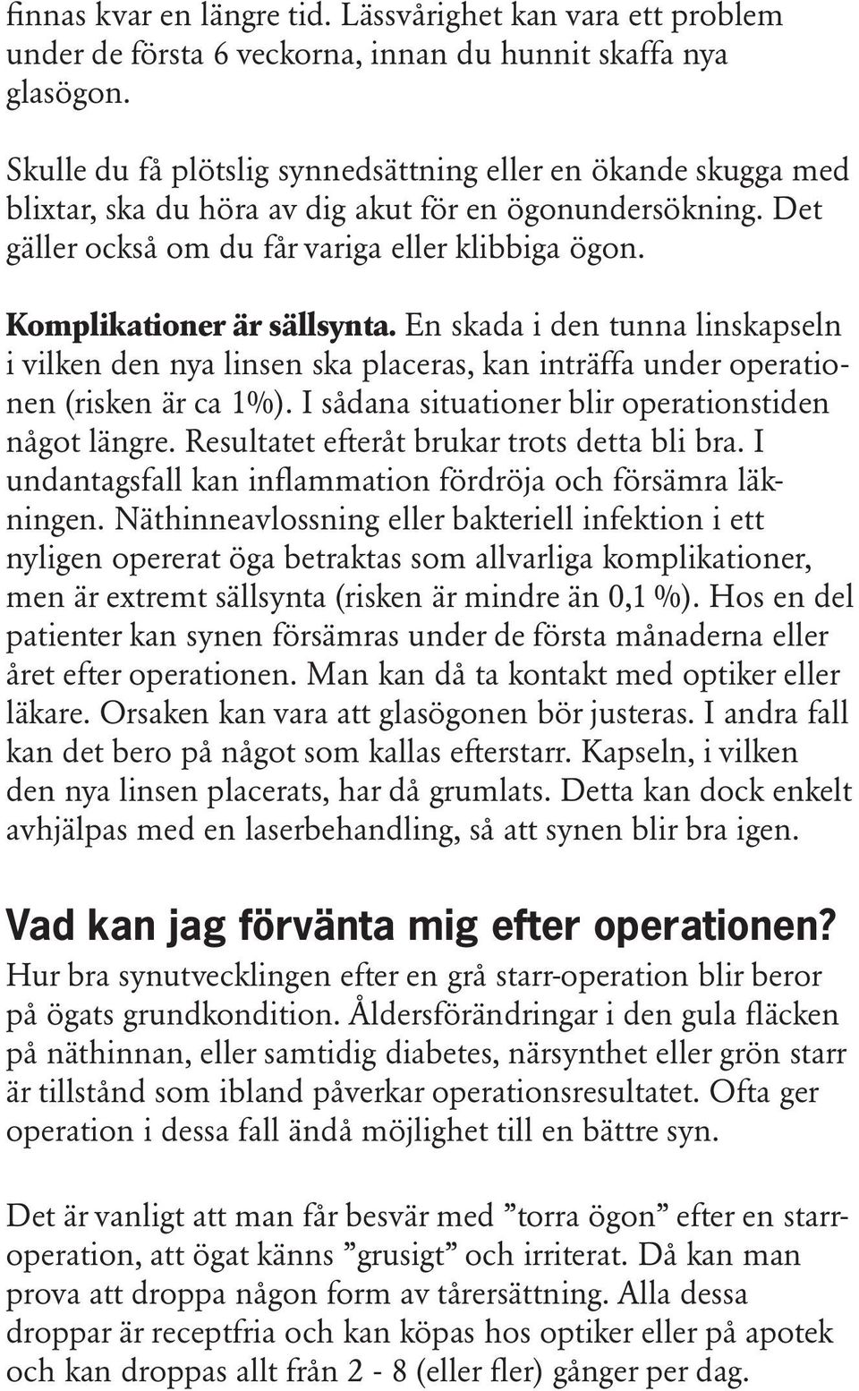 Komplikationer är sällsynta. En skada i den tunna linskapseln i vilken den nya linsen ska placeras, kan inträffa under operationen (risken är ca 1%).