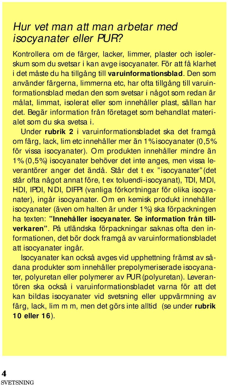 Den som använder färgerna, limmerna etc, har ofta tillgång till varuinformationsblad medan den som svetsar i något som redan är målat, limmat, isolerat eller som innehåller plast, sällan har det.