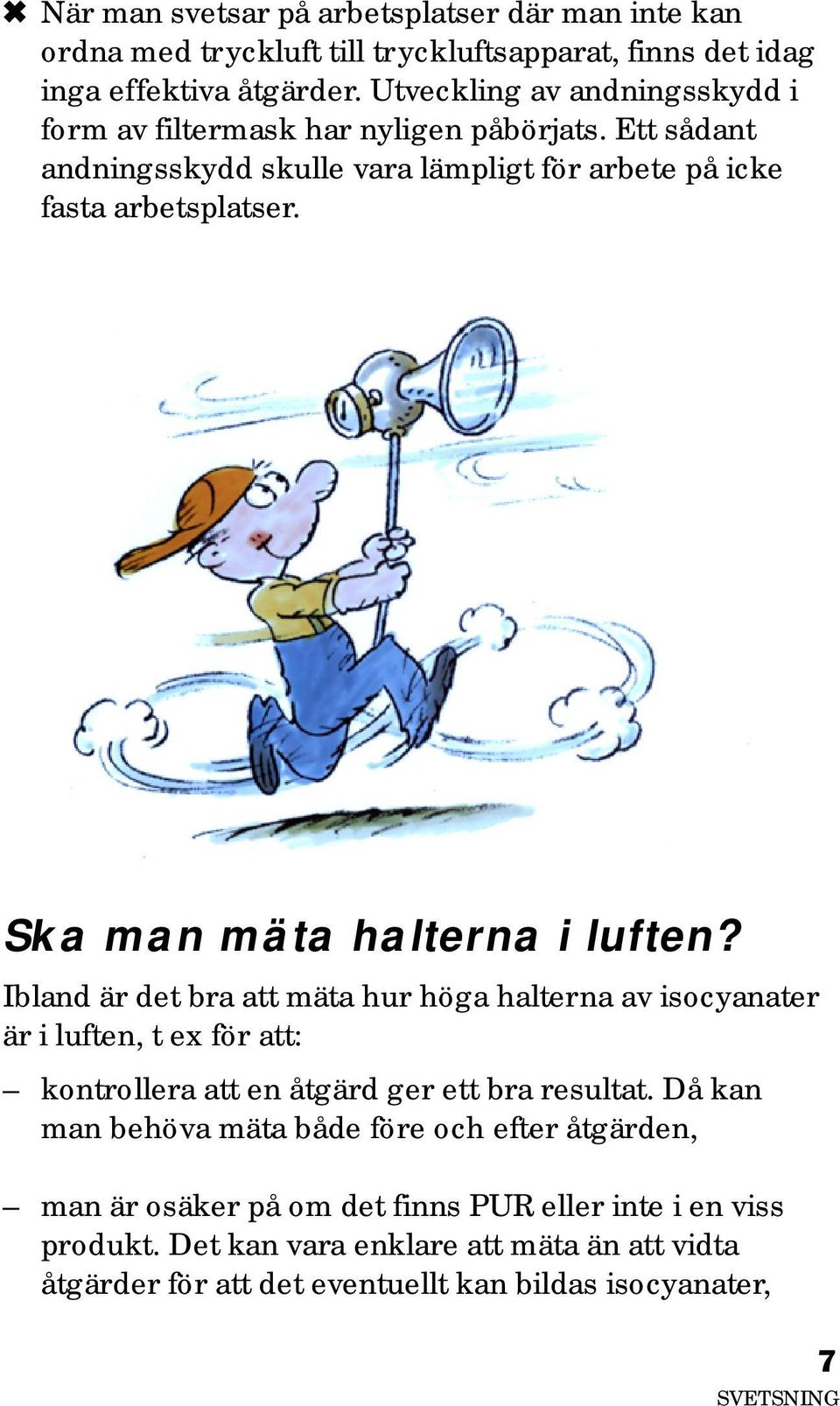 Ska man mäta halterna i luften? Ibland är det bra att mäta hur höga halterna av isocyanater är i luften, t ex för att: kontrollera att en åtgärd ger ett bra resultat.