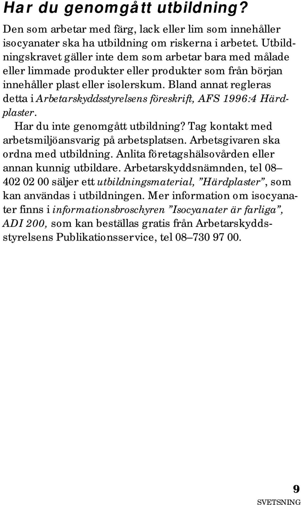 Bland annat regleras detta i Arbetarskyddsstyrelsens föreskrift, AFS 1996:4 Härdplaster. Har du inte genomgått utbildning? Tag kontakt med arbetsmiljöansvarig på arbetsplatsen.