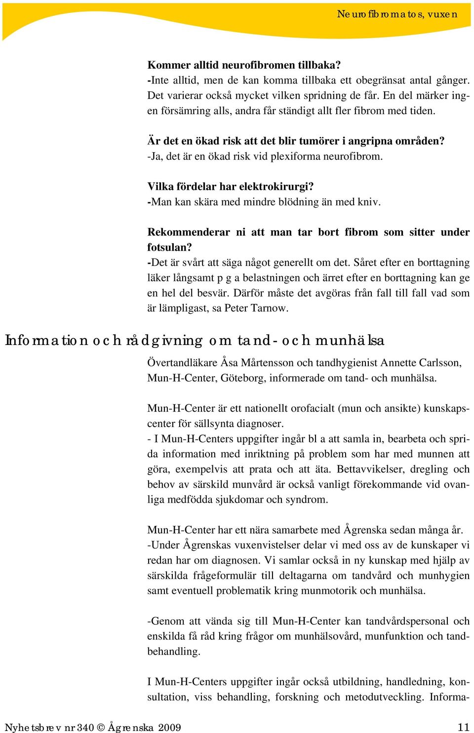 Vilka fördelar har elektrokirurgi? -Man kan skära med mindre blödning än med kniv. Rekommenderar ni att man tar bort fibrom som sitter under fotsulan? -Det är svårt att säga något generellt om det.