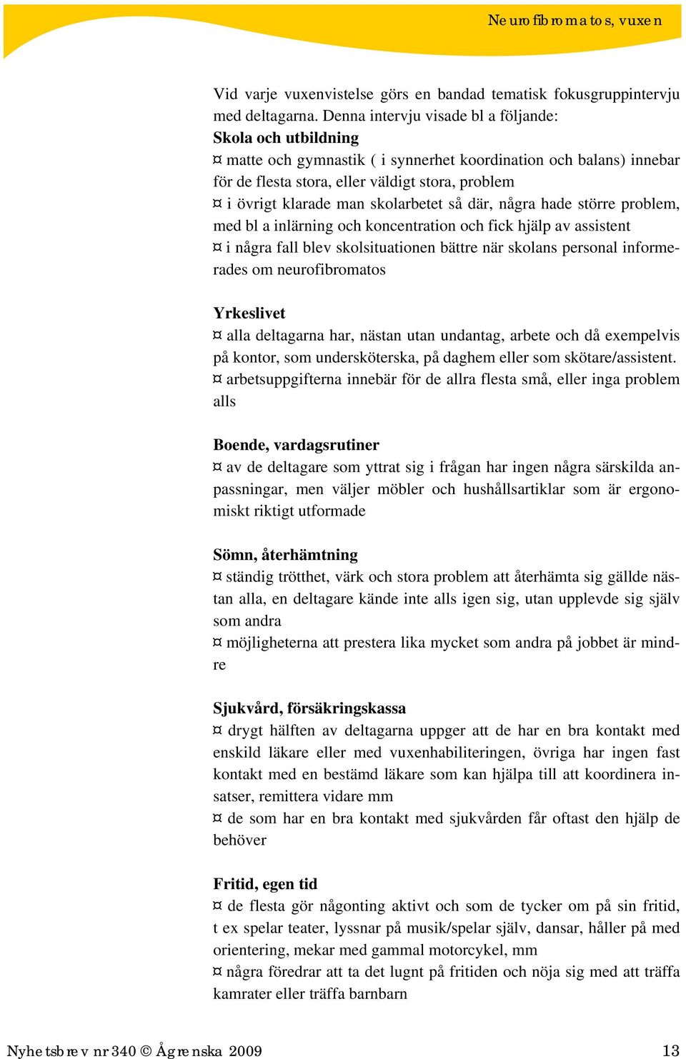 skolarbetet så där, några hade större problem, med bl a inlärning och koncentration och fick hjälp av assistent i några fall blev skolsituationen bättre när skolans personal informerades om