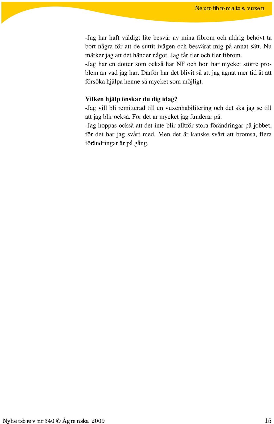 Därför har det blivit så att jag ägnat mer tid åt att försöka hjälpa henne så mycket som möjligt. Vilken hjälp önskar du dig idag?