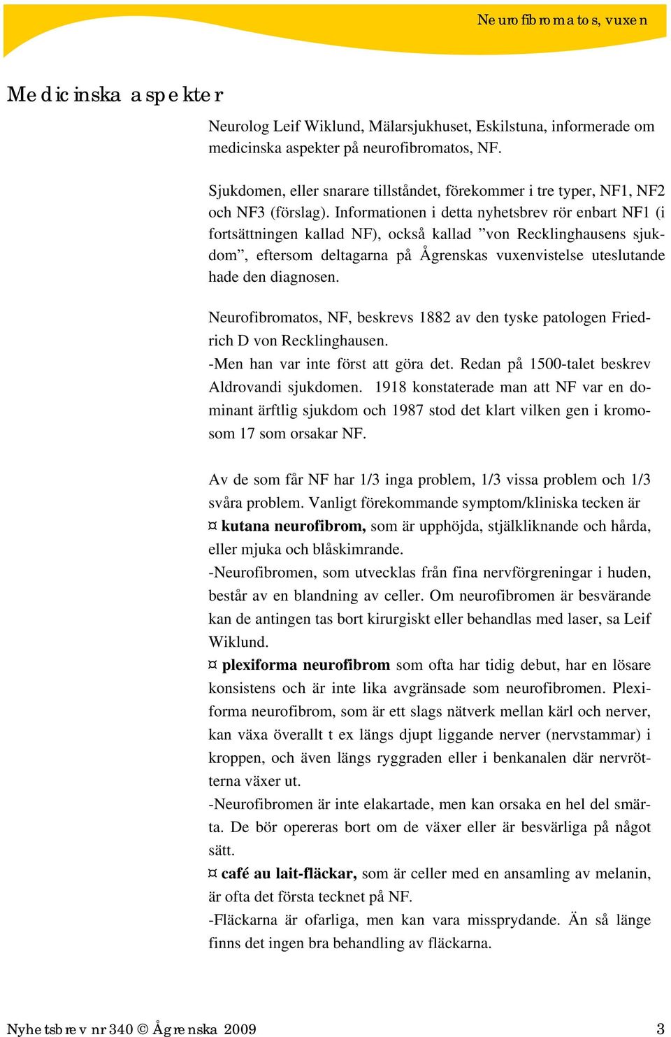 Informationen i detta nyhetsbrev rör enbart NF1 (i fortsättningen kallad NF), också kallad von Recklinghausens sjukdom, eftersom deltagarna på Ågrenskas vuxenvistelse uteslutande hade den diagnosen.