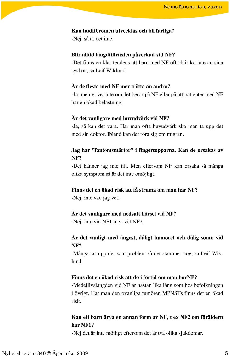 -Ja, men vi vet inte om det beror på NF eller på att patienter med NF har en ökad belastning. Är det vanligare med huvudvärk vid NF? -Ja, så kan det vara.