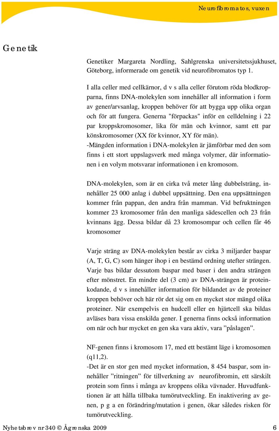 och för att fungera. Generna "förpackas" inför en celldelning i 22 par kroppskromosomer, lika för män och kvinnor, samt ett par könskromosomer (XX för kvinnor, XY för män).