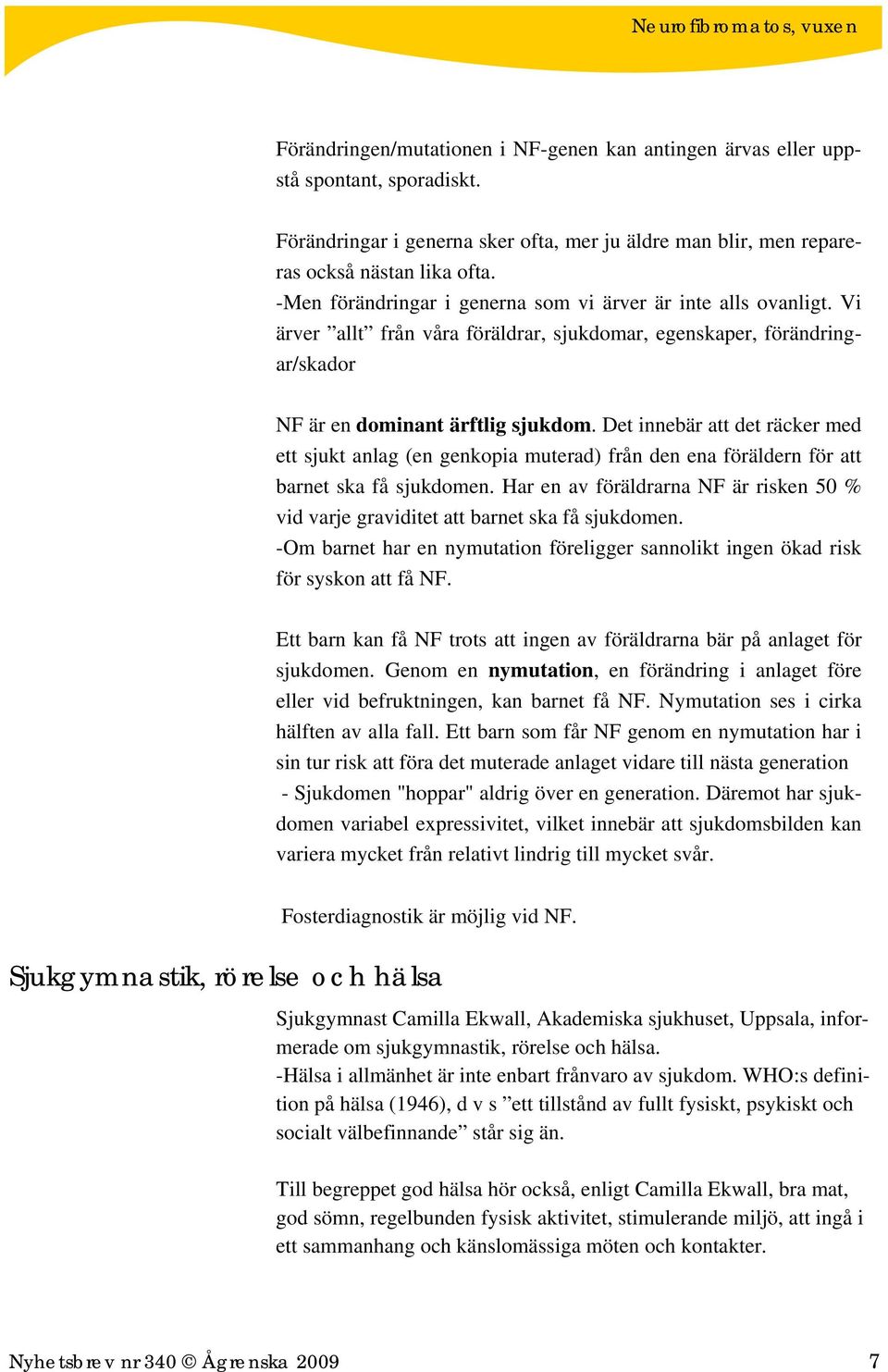 Det innebär att det räcker med ett sjukt anlag (en genkopia muterad) från den ena föräldern för att barnet ska få sjukdomen.