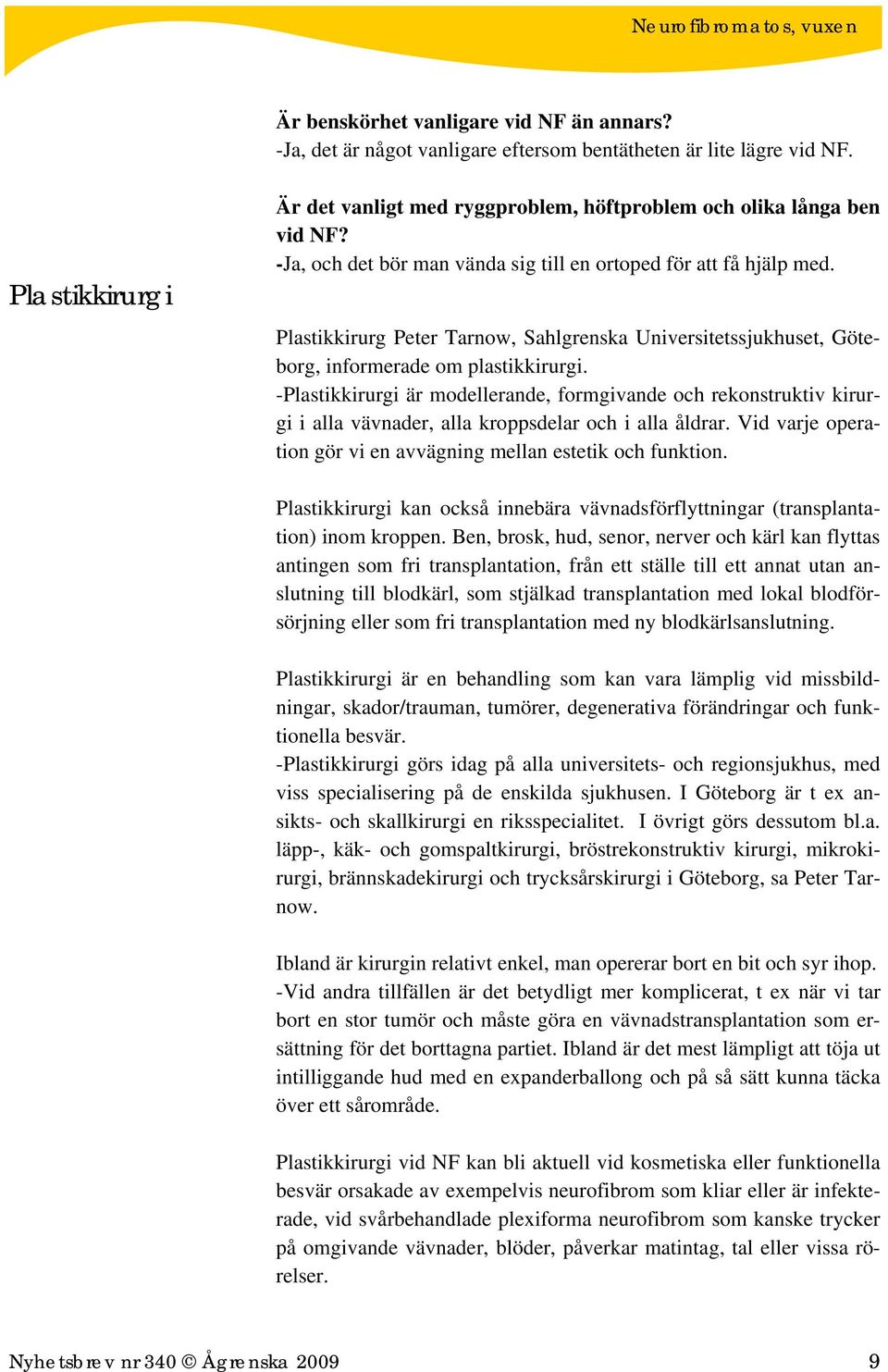 -Plastikkirurgi är modellerande, formgivande och rekonstruktiv kirurgi i alla vävnader, alla kroppsdelar och i alla åldrar. Vid varje operation gör vi en avvägning mellan estetik och funktion.
