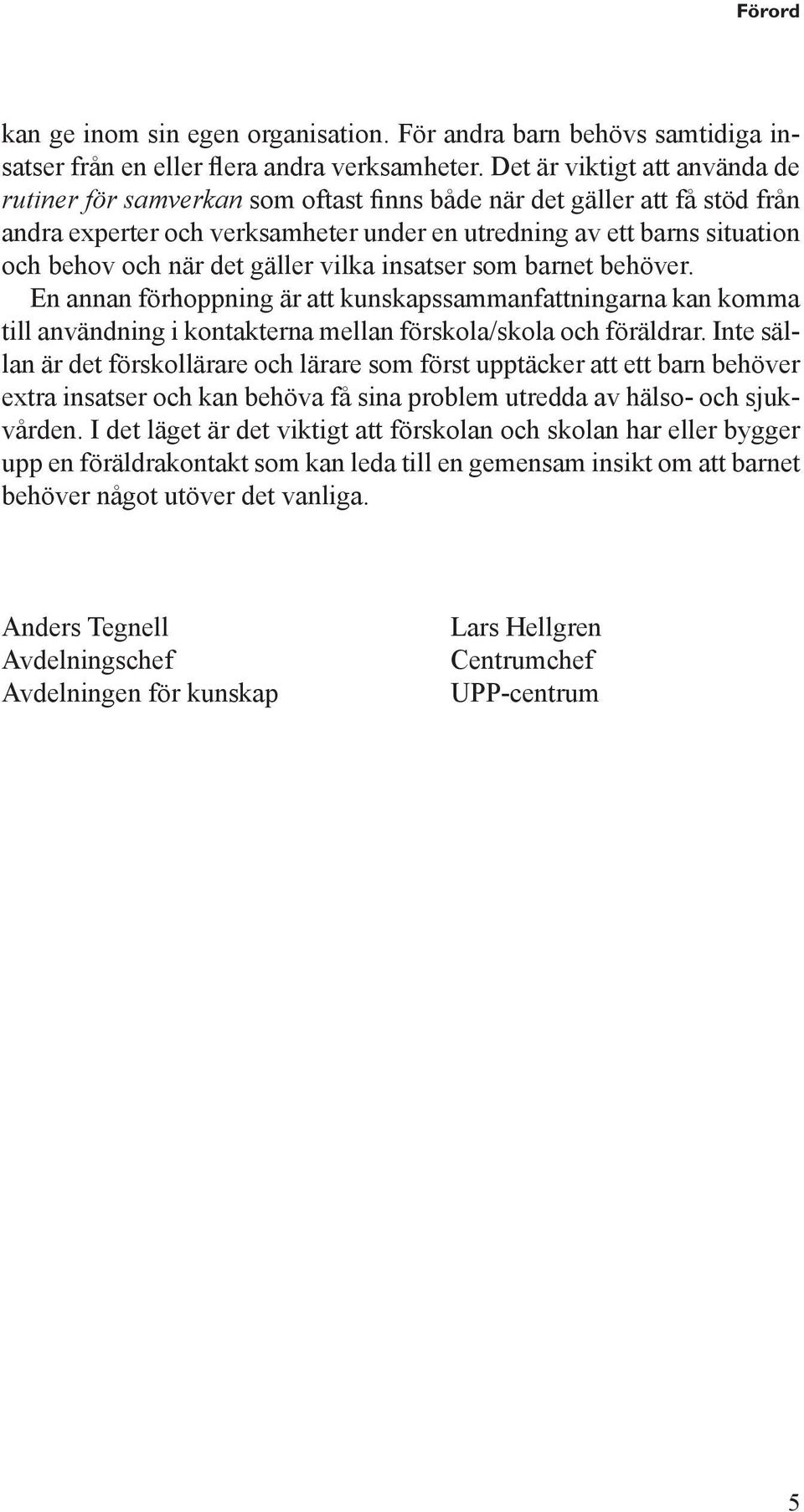 det gäller vilka insatser som barnet behöver. En annan förhoppning är att kunskapssammanfattningarna kan komma till användning i kontakterna mellan förskola/skola och föräldrar.