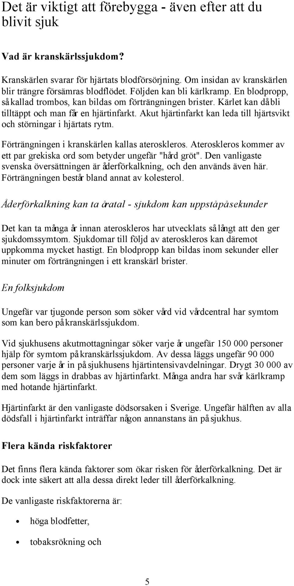 Akut hjärtinfarkt kan leda till hjärtsvikt och störningar i hjärtats rytm. Förträngningen i kranskärlen kallas ateroskleros.