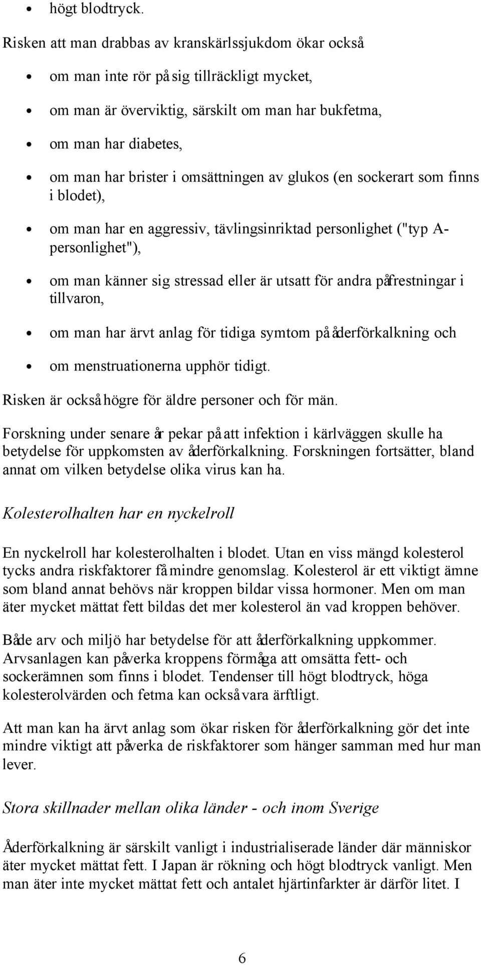 omsättningen av glukos (en sockerart som finns i blodet), om man har en aggressiv, tävlingsinriktad personlighet ("typ A- personlighet"), om man känner sig stressad eller är utsatt för andra