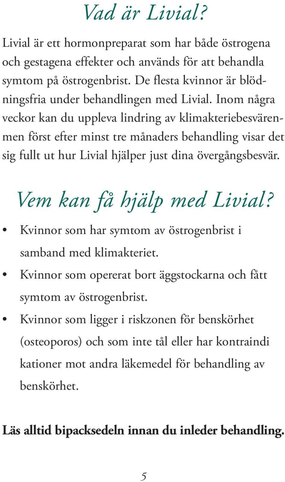Inom några veckor kan du uppleva lindring av klimakteriebesvärenmen först efter minst tre månaders behandling visar det sig fullt ut hur Livial hjälper just dina övergångsbesvär.