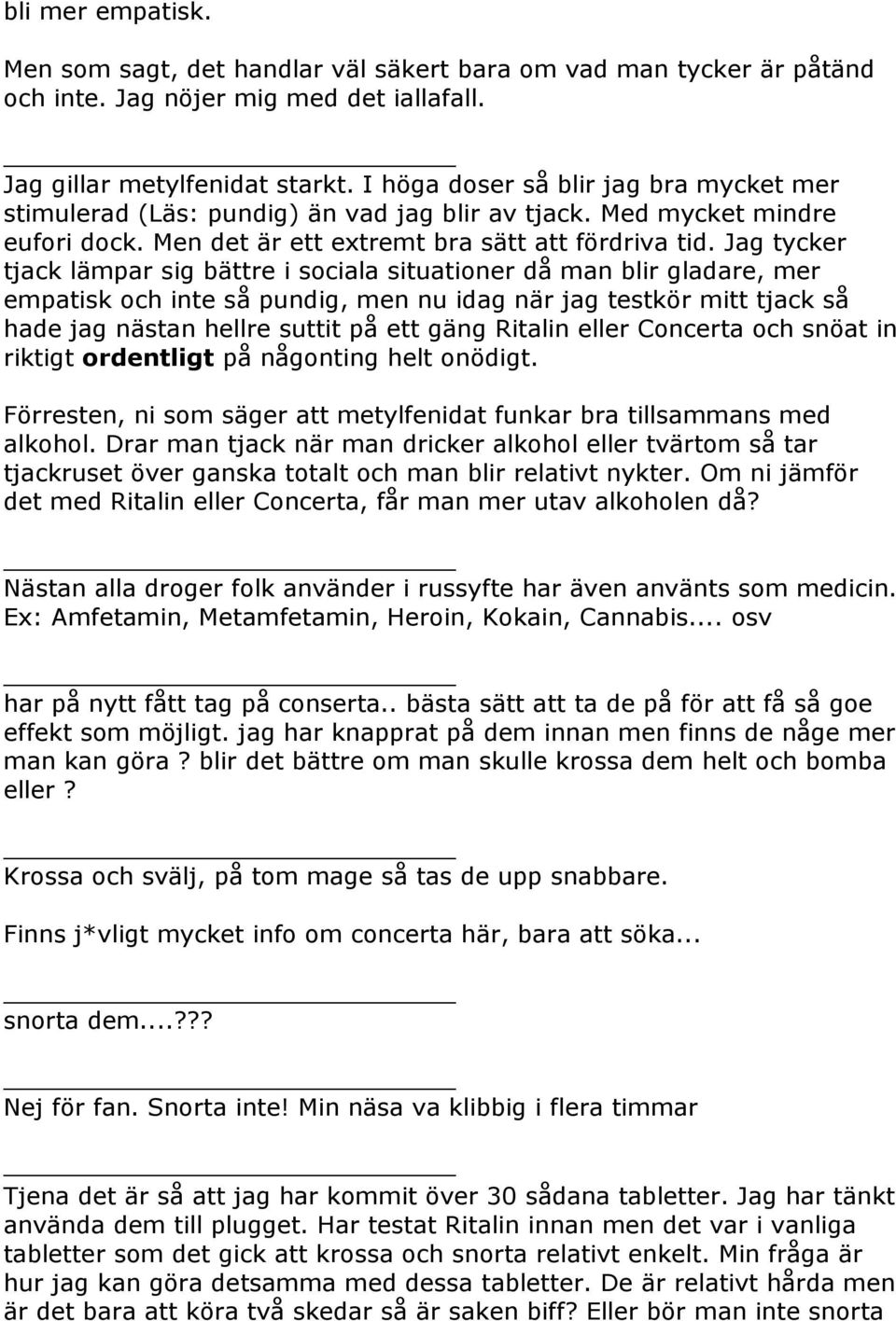 Jag tycker tjack lämpar sig bättre i sociala situationer då man blir gladare, mer empatisk och inte så pundig, men nu idag när jag testkör mitt tjack så hade jag nästan hellre suttit på ett gäng