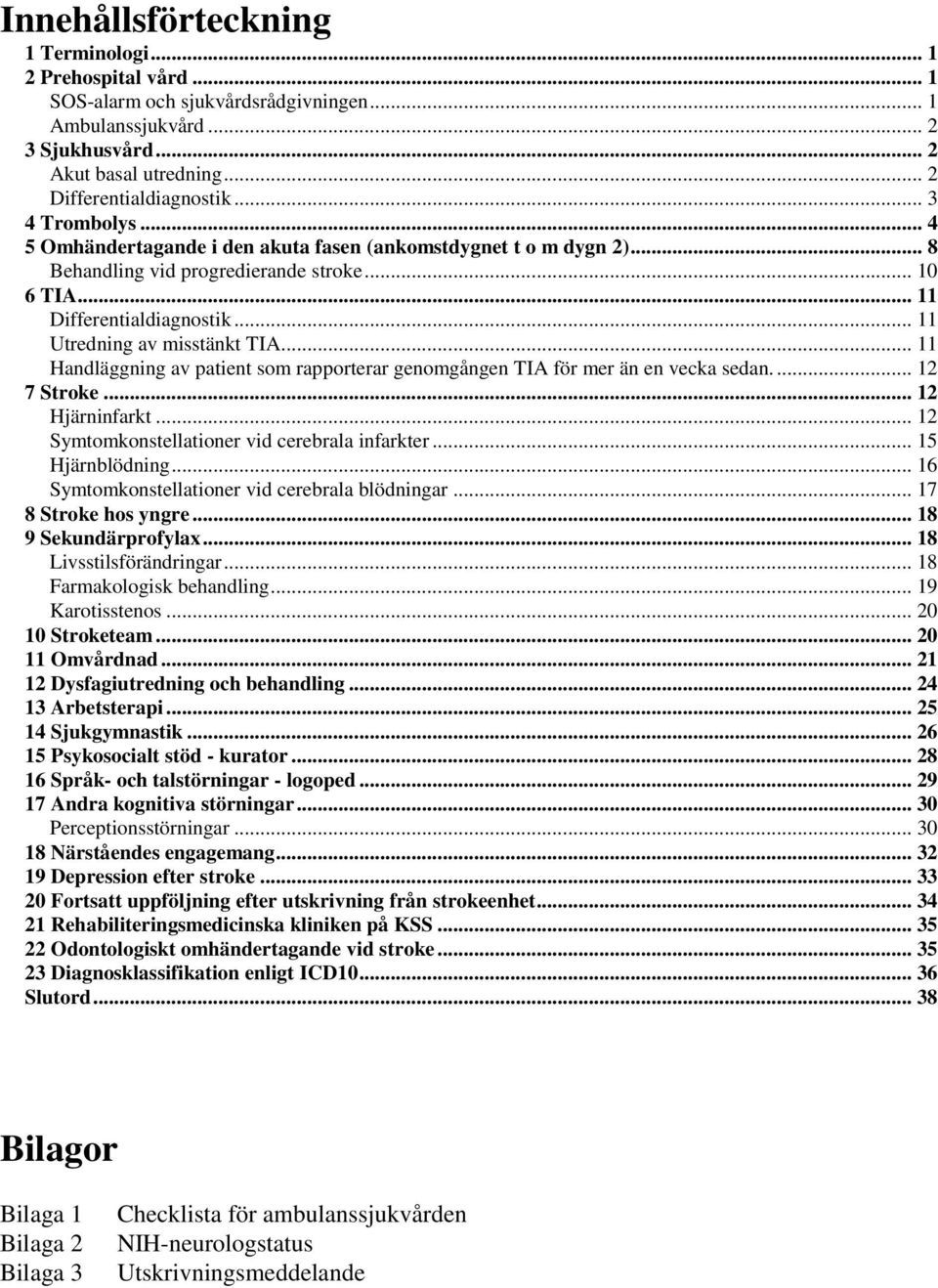 .. 11 Utredning av misstänkt TIA... 11 Handläggning av patient som rapporterar genomgången TIA för mer än en vecka sedan.... 12 7 Stroke... 12 Hjärninfarkt.