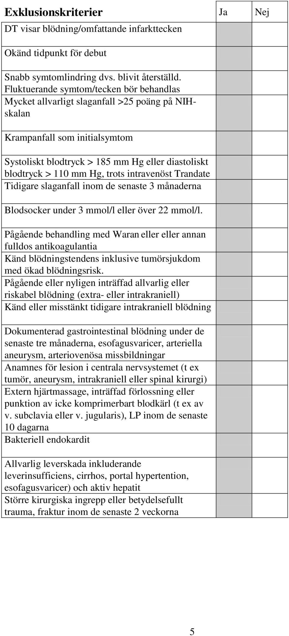 trots intravenöst Trandate Tidigare slaganfall inom de senaste 3 månaderna Blodsocker under 3 mmol/l eller över 22 mmol/l.