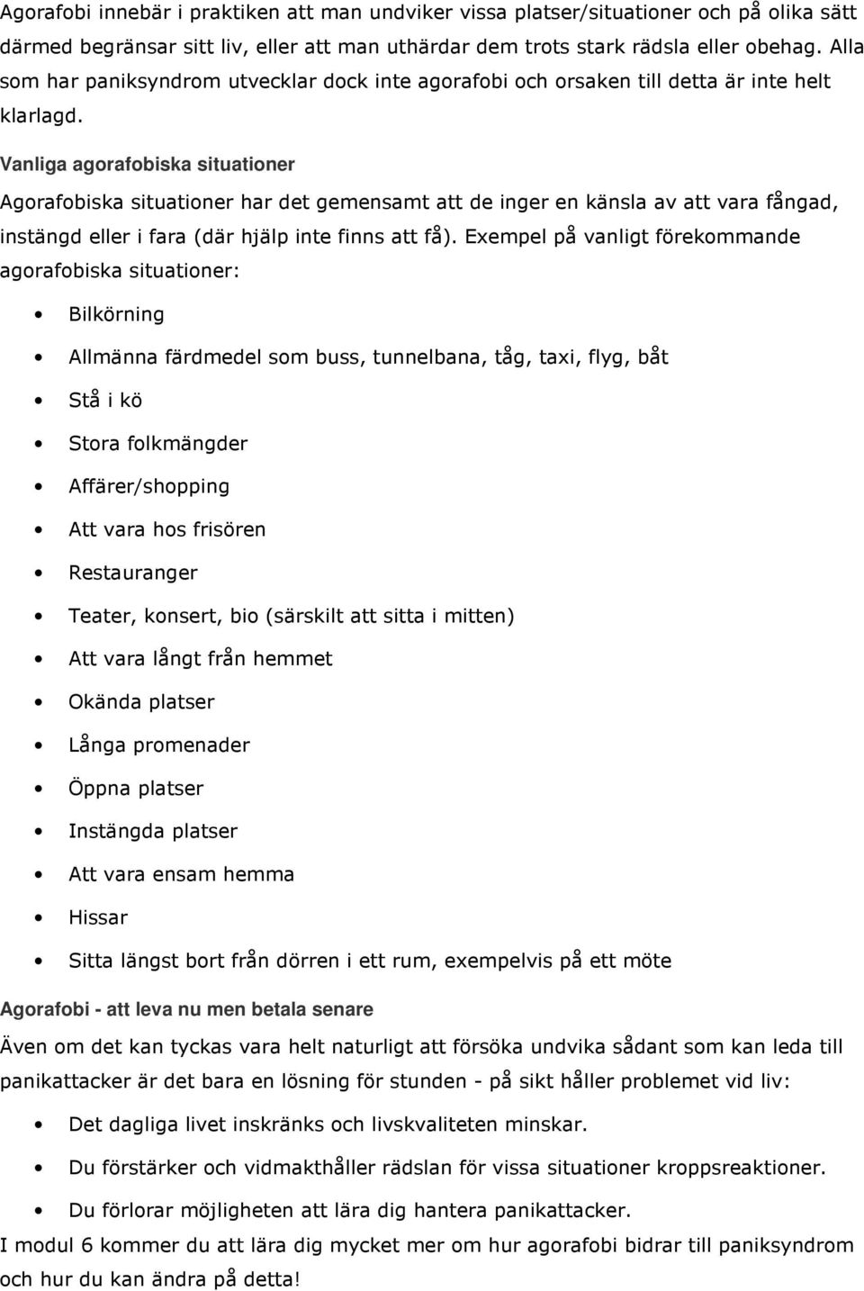 Vanliga agorafobiska situationer Agorafobiska situationer har det gemensamt att de inger en känsla av att vara fångad, instängd eller i fara (där hjälp inte finns att få).