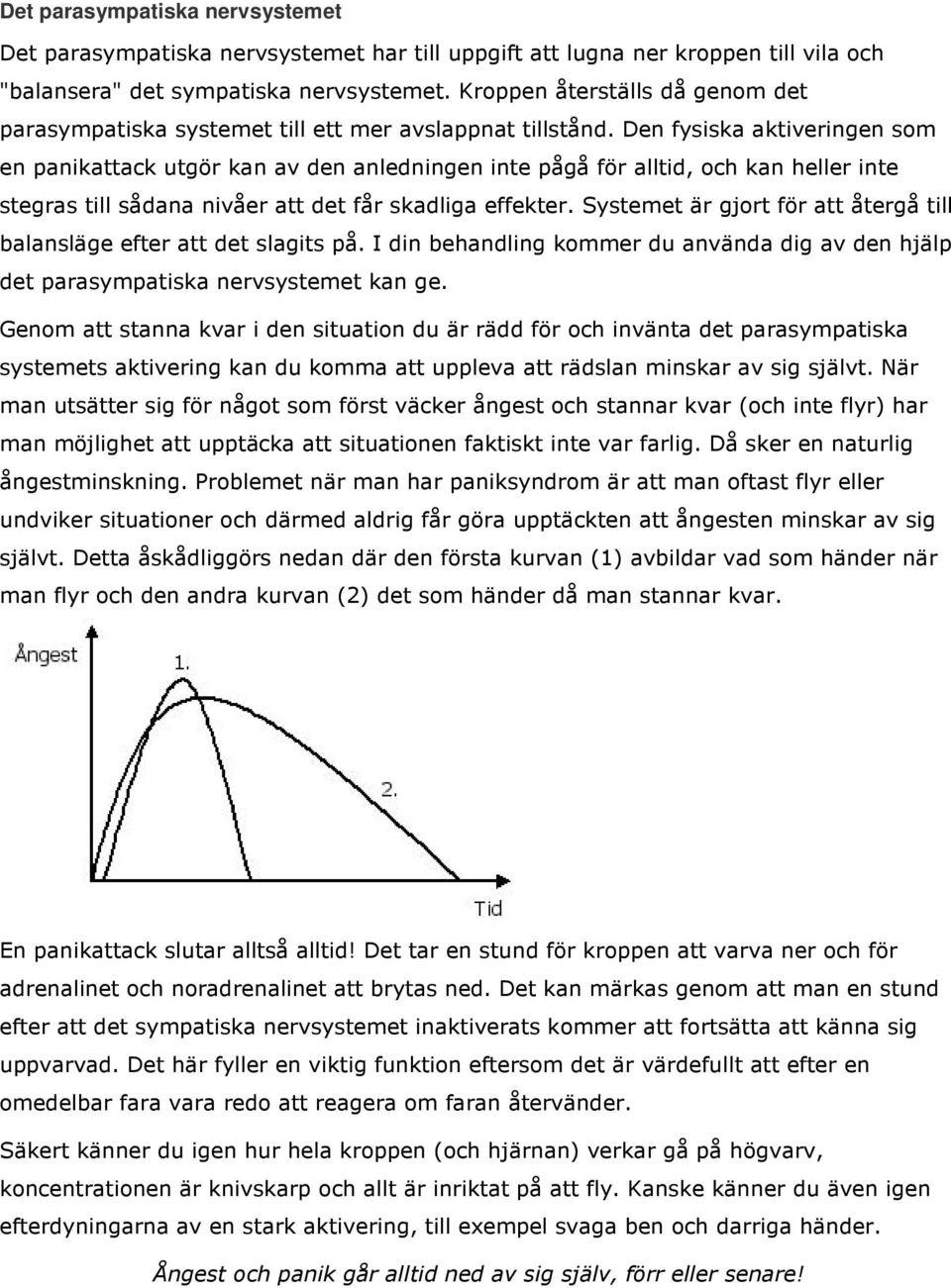 Den fysiska aktiveringen som en panikattack utgör kan av den anledningen inte pågå för alltid, och kan heller inte stegras till sådana nivåer att det får skadliga effekter.