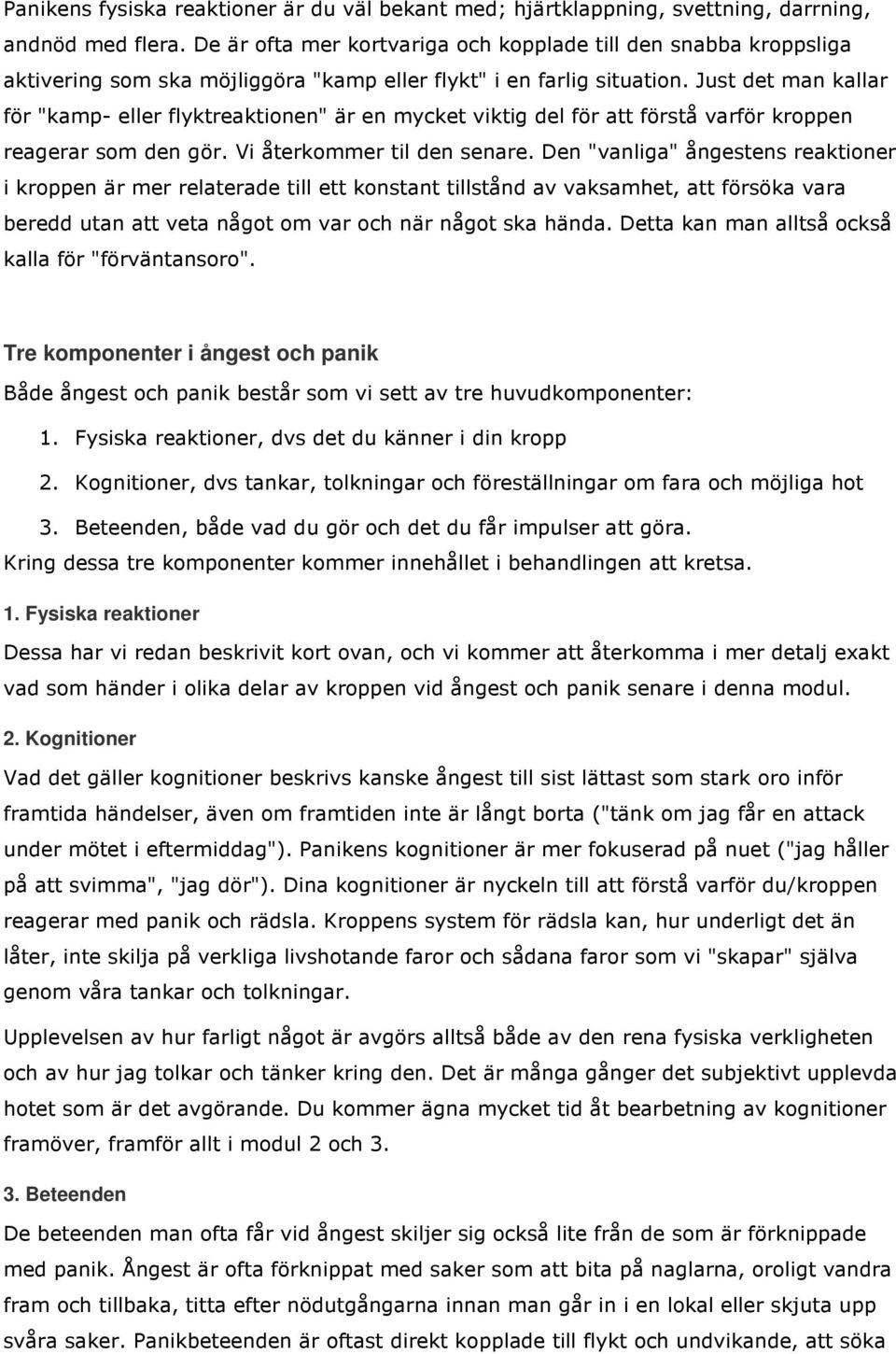 Just det man kallar för "kamp- eller flyktreaktionen" är en mycket viktig del för att förstå varför kroppen reagerar som den gör. Vi återkommer til den senare.