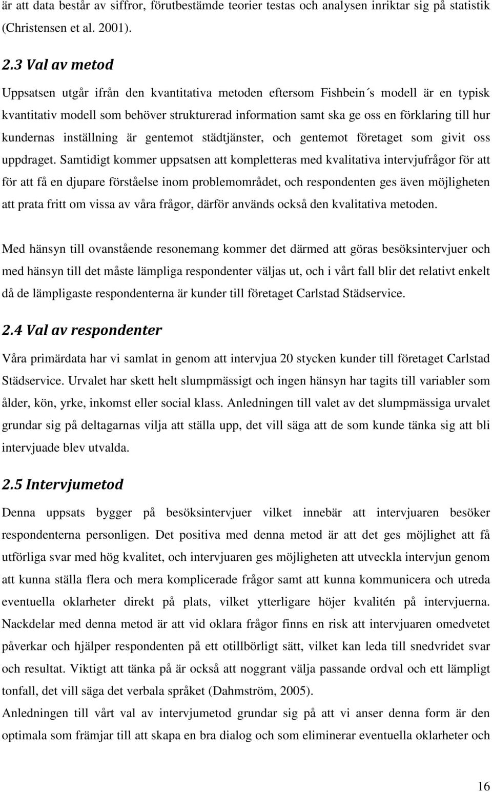 3 Val av metod Uppsatsen utgår ifrån den kvantitativa metoden eftersom Fishbein s modell är en typisk kvantitativ modell som behöver strukturerad information samt ska ge oss en förklaring till hur