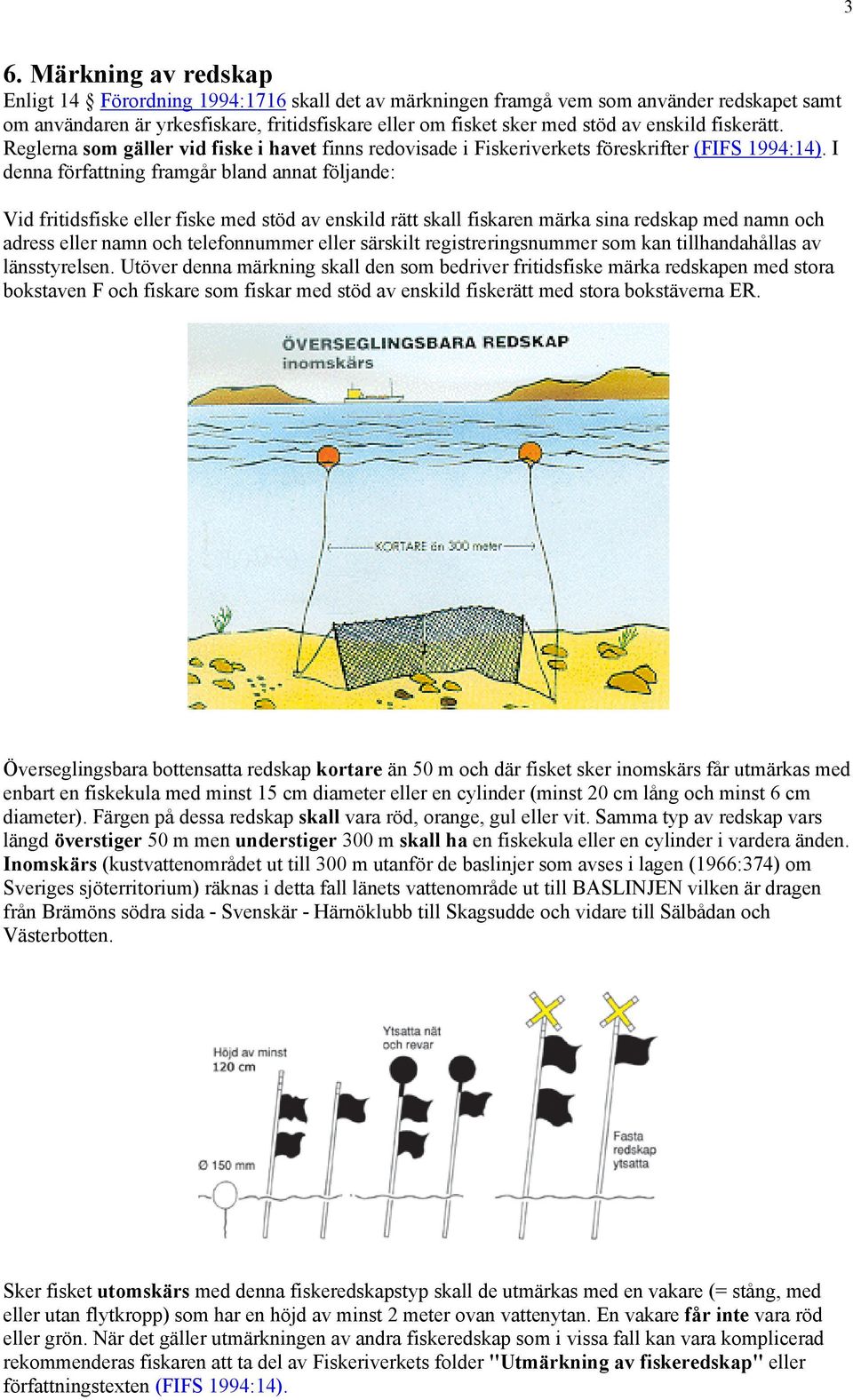 I denna författning framgår bland annat följande: Vid fritidsfiske eller fiske med stöd av enskild rätt skall fiskaren märka sina redskap med namn och adress eller namn och telefonnummer eller