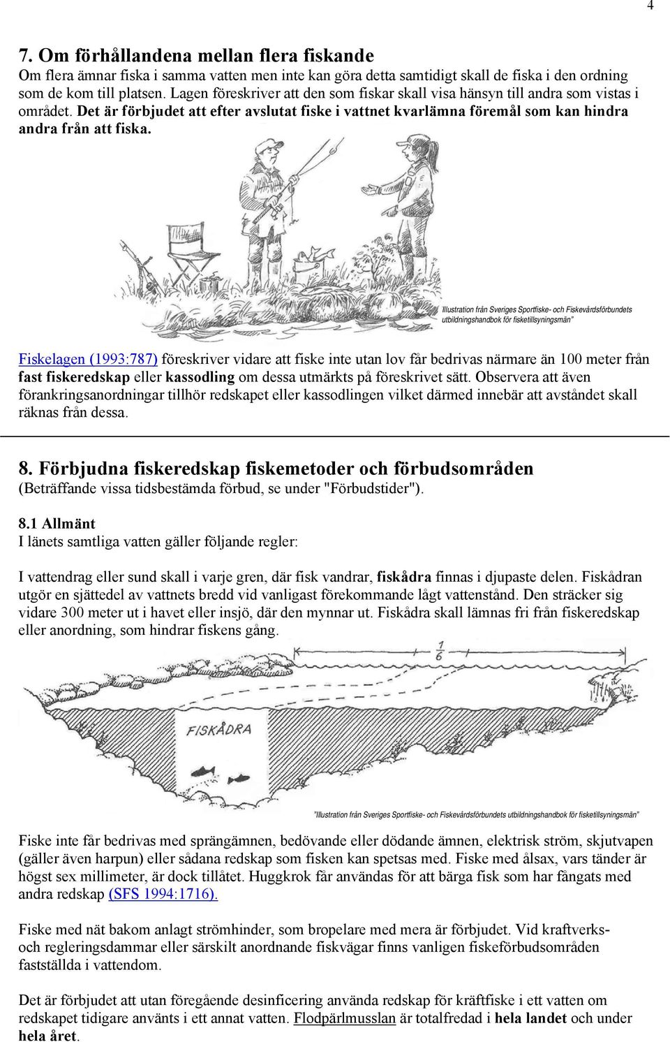 Illustration från Sveriges Sportfiske- och Fiskevårdsförbundets utbildningshandbok för fisketillsyningsmän Fiskelagen (1993:787) föreskriver vidare att fiske inte utan lov får bedrivas närmare än 100
