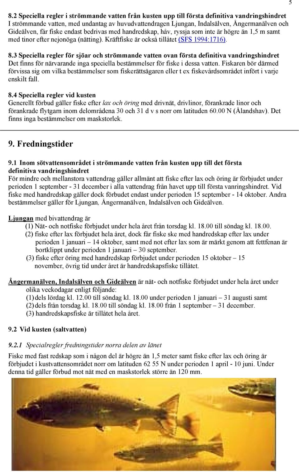 3 Speciella regler för sjöar och strömmande vatten ovan första definitiva vandringshindret Det finns för närvarande inga speciella bestämmelser för fiske i dessa vatten.