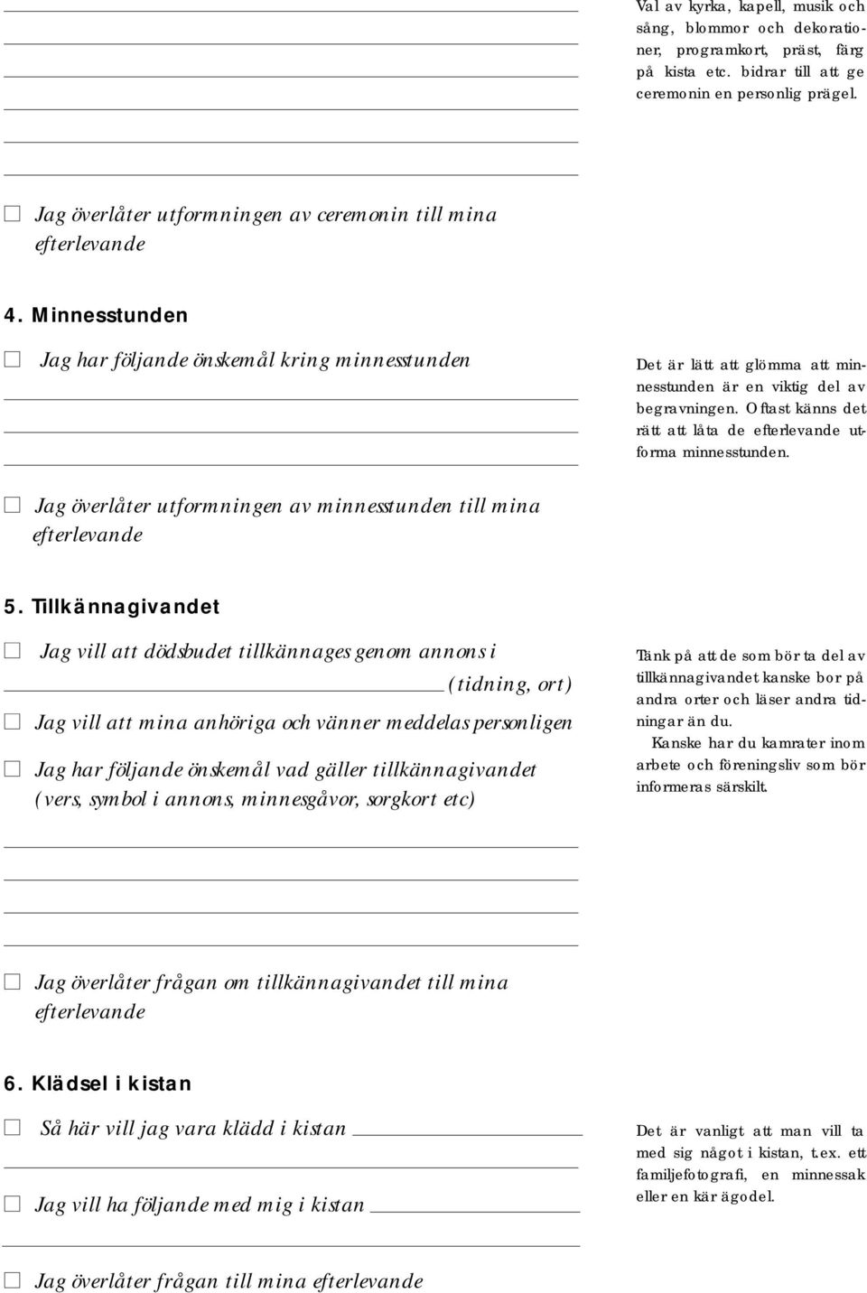 Oftast känns det rätt att låta de efterlevande utforma minnesstunden. Jag överlåter utformningen av minnesstunden till mina efterlevande 5.