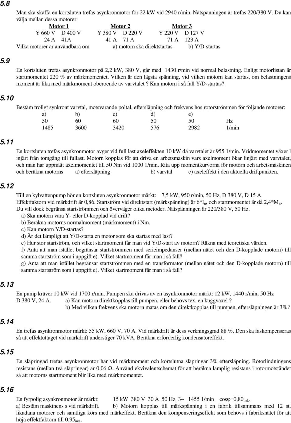 Y/D-startas En kortsluten trefas asynkronmotor på 2,2 kw, 380 V, går med 1430 r/min vid normal belastning. Enligt motorlistan är startmomentet 220 % av märkmomentet.
