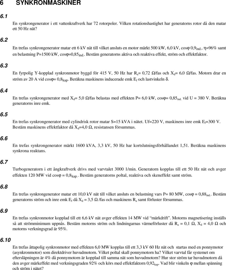 . Bestäm generatorns aktiva och reaktiva effekt, ström och effektfaktor. En fyrpolig Y-kopplad synkronmotor byggd för 415 V, 50 Hz har R a = 0,72 Ω/fas och X d = 6,0 Ω/fas.