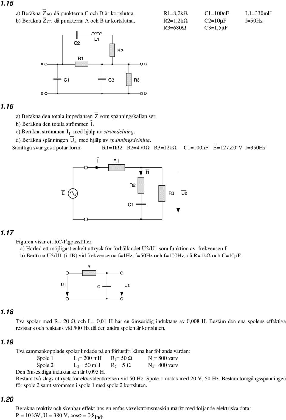 d) Beräkna spänningen U2 med hjälp av spänningsdelning. Samtliga svar ges i polär form. R1=1kΩ R2=470Ω R3=12kΩ C1=100nF E=127 0 V f=350hz 1.17 Figuren visar ett RC-lågpassfilter.