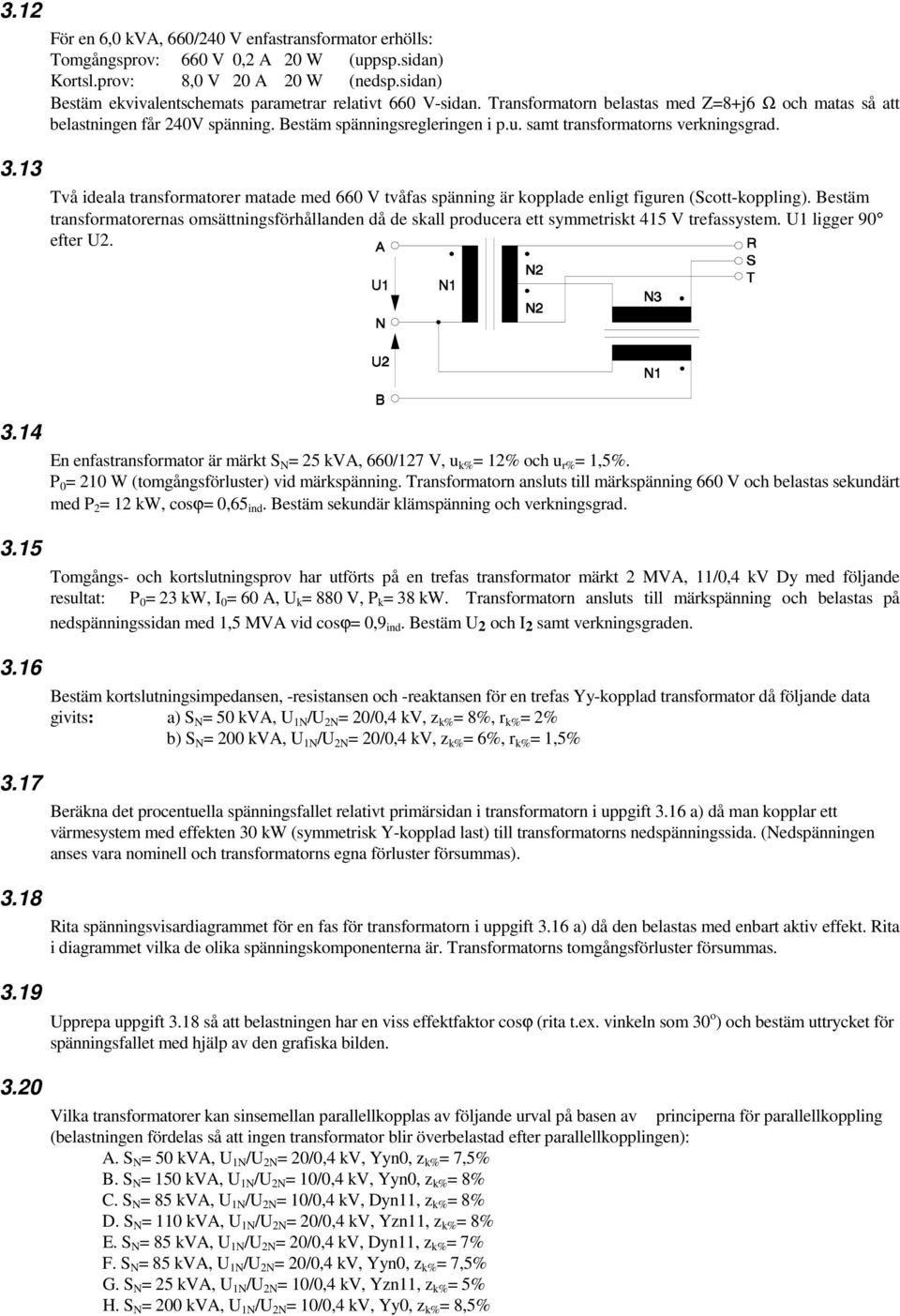 samt transformatorns verkningsgrad. Två ideala transformatorer matade med 660 V tvåfas spänning är kopplade enligt figuren (Scott-koppling).