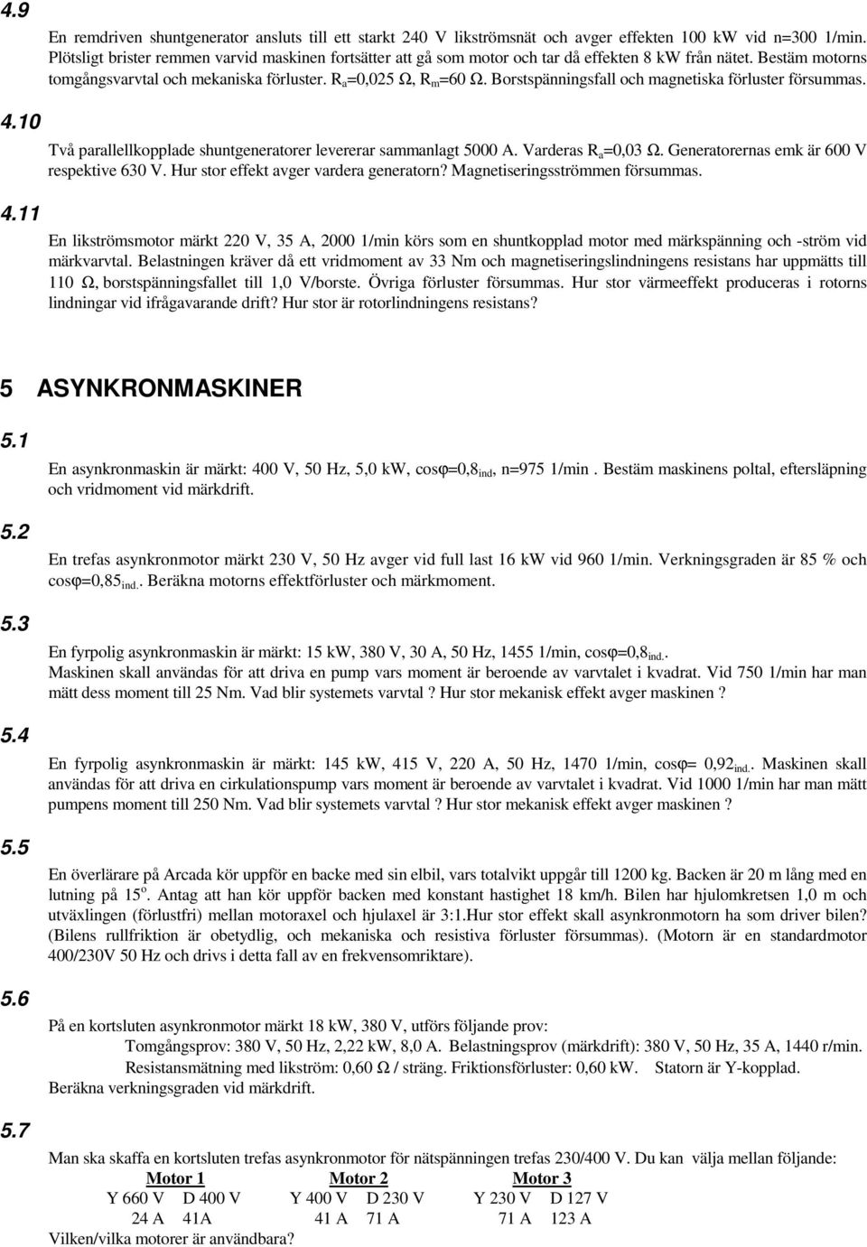 Borstspänningsfall och magnetiska förluster försummas. 4.10 4.11 Två parallellkopplade shuntgeneratorer levererar sammanlagt 5000 A. Varderas R a =0,03 Ω. Generatorernas emk är 600 V respektive 630 V.