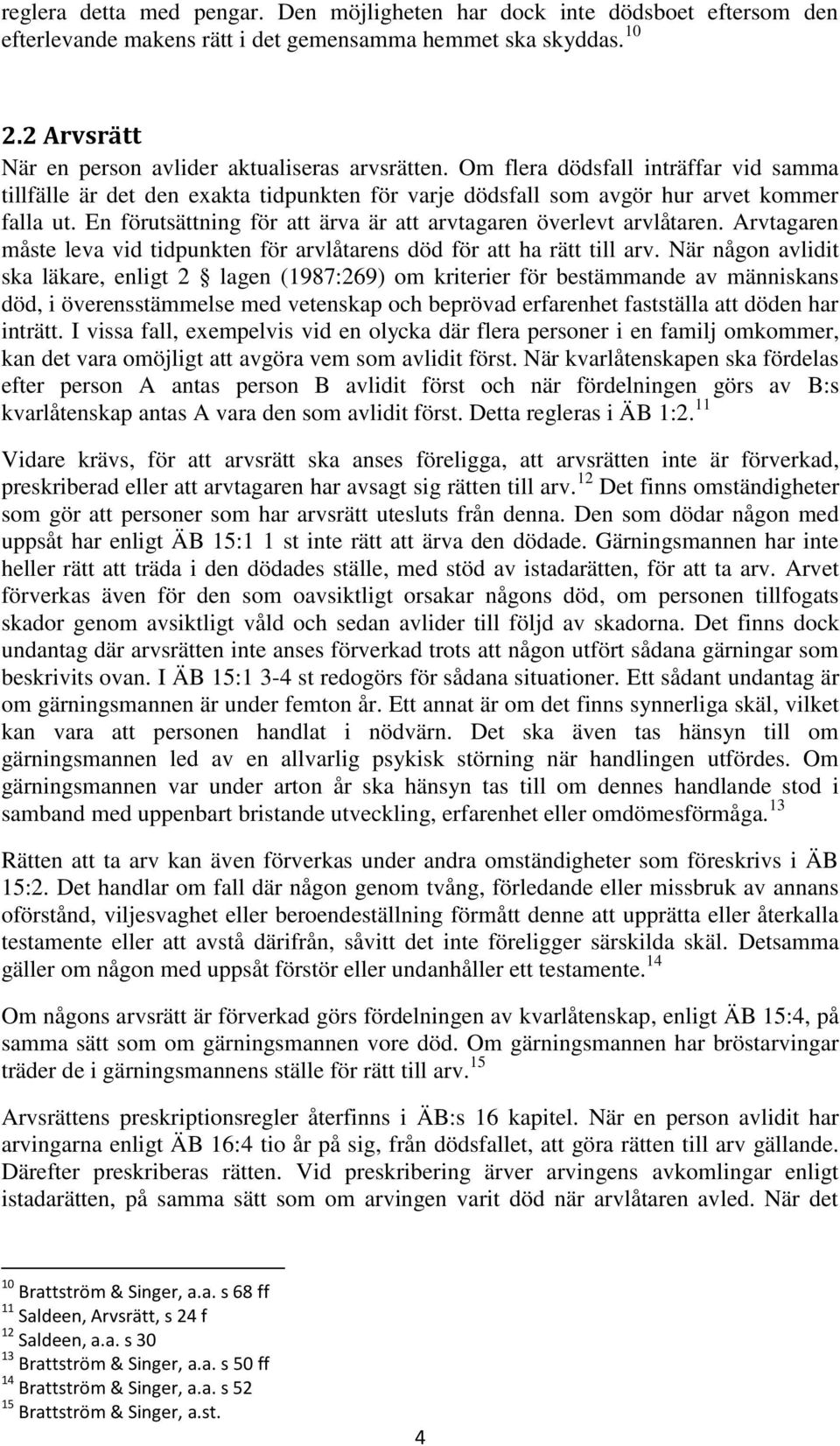 En förutsättning för att ärva är att arvtagaren överlevt arvlåtaren. Arvtagaren måste leva vid tidpunkten för arvlåtarens död för att ha rätt till arv.