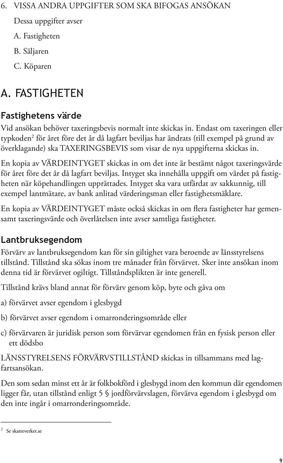 Endast om taxeringen eller typkoden 2 för året före det år då lagfart beviljas har ändrats (till exempel på grund av överklagande) ska TAXERINGSBEVIS som visar de nya uppgifterna skickas in.